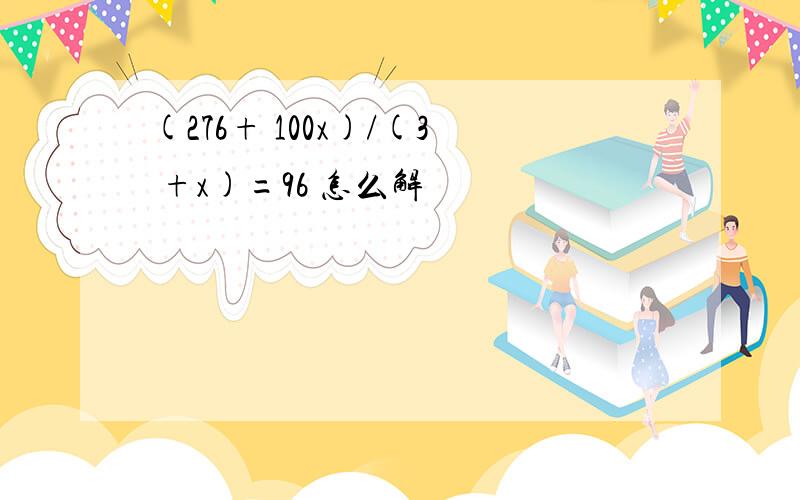 (276+ 100x)/(3 +x)=96 怎么解