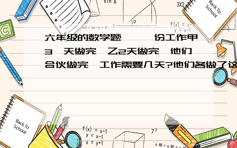 六年级的数学题、、一份工作甲3、天做完、乙2天做完、他们合伙做完,工作需要几天?他们各做了这份工作的百分之几?