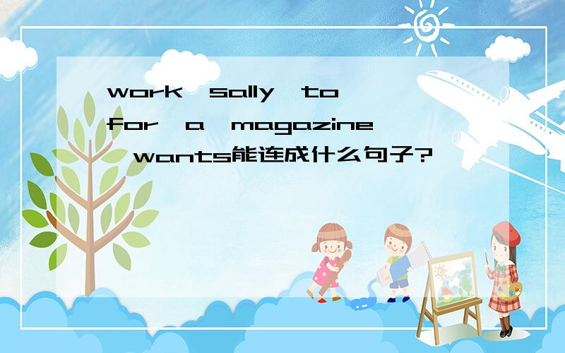 work,sally,to,for,a,magazine,wants能连成什么句子?