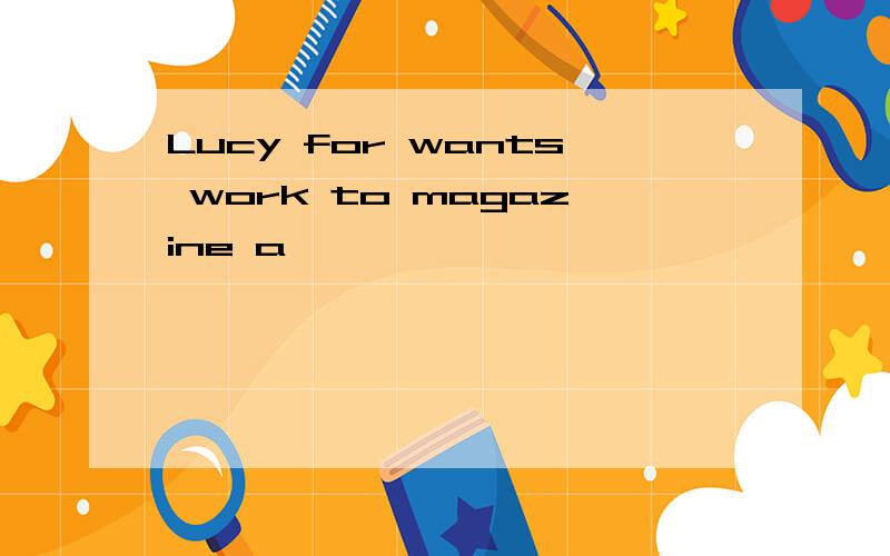 Lucy for wants work to magazine a