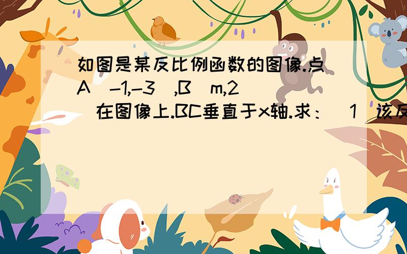 如图是某反比例函数的图像.点A（-1,-3）,B（m,2）在图像上.BC垂直于x轴.求：（1）该反比例函数的表达式 （2）求m的值（3）求矩形OCBD的面积（4）当X＜-1时,求y的取值范围