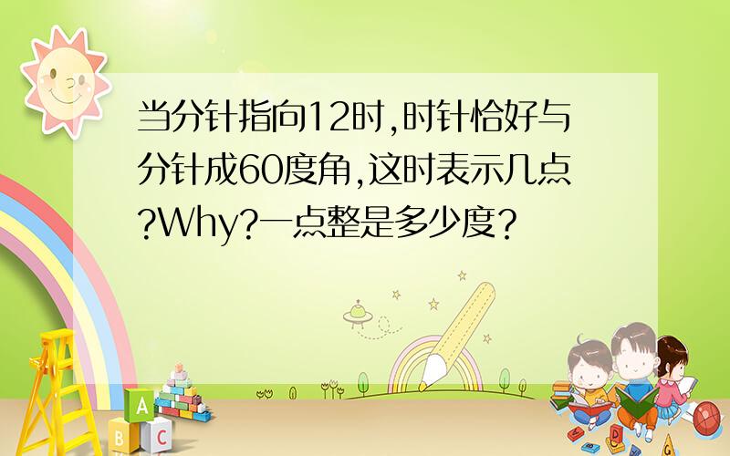 当分针指向12时,时针恰好与分针成60度角,这时表示几点?Why?一点整是多少度？