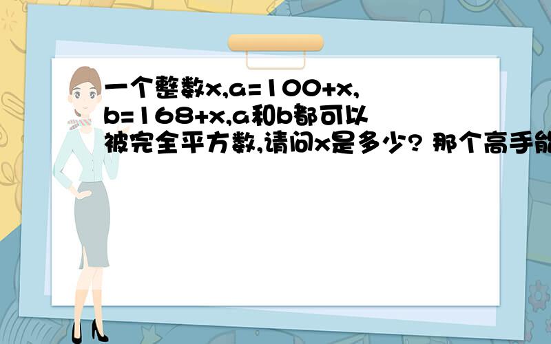 一个整数x,a=100+x,b=168+x,a和b都可以被完全平方数,请问x是多少? 那个高手能用C语言做下这个题谢谢