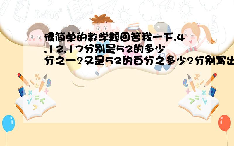 很简单的数学题回答我一下.4,12,17分别是52的多少分之一?又是52的百分之多少?分别写出这三个数和52的百分比.还有是怎么算的