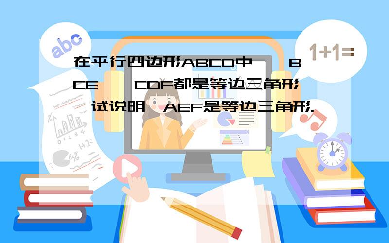 在平行四边形ABCD中,△BCE、△CDF都是等边三角形,试说明△AEF是等边三角形.