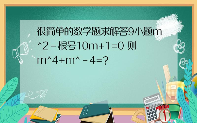 很简单的数学题求解答9小题m^2-根号10m+1=0 则m^4+m^-4=？