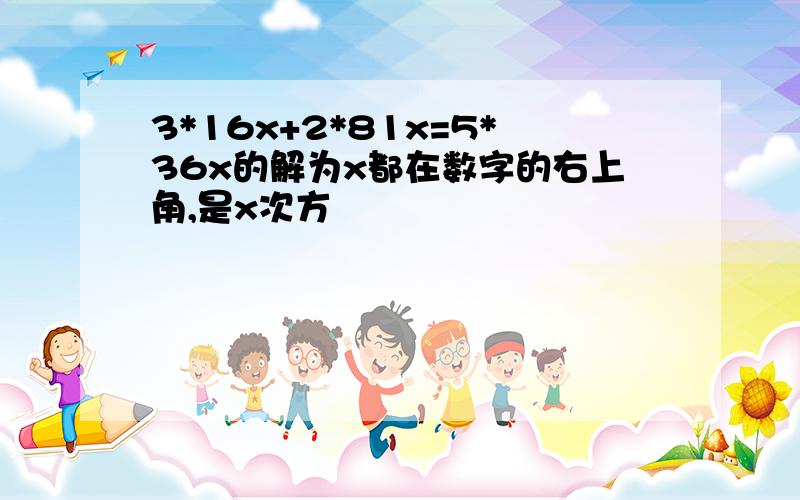 3*16x+2*81x=5*36x的解为x都在数字的右上角,是x次方