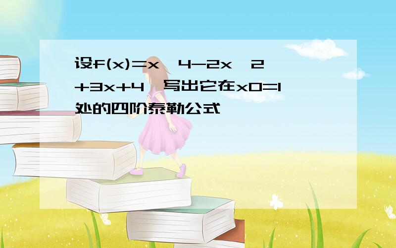 设f(x)=x^4-2x^2+3x+4,写出它在x0=1处的四阶泰勒公式