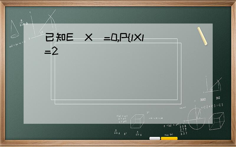 已知E(X)=0,P{lXl=2