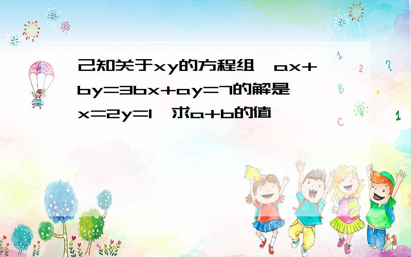 己知关于xy的方程组{ax+by=3bx+ay=7的解是x=2y=1,求a+b的值