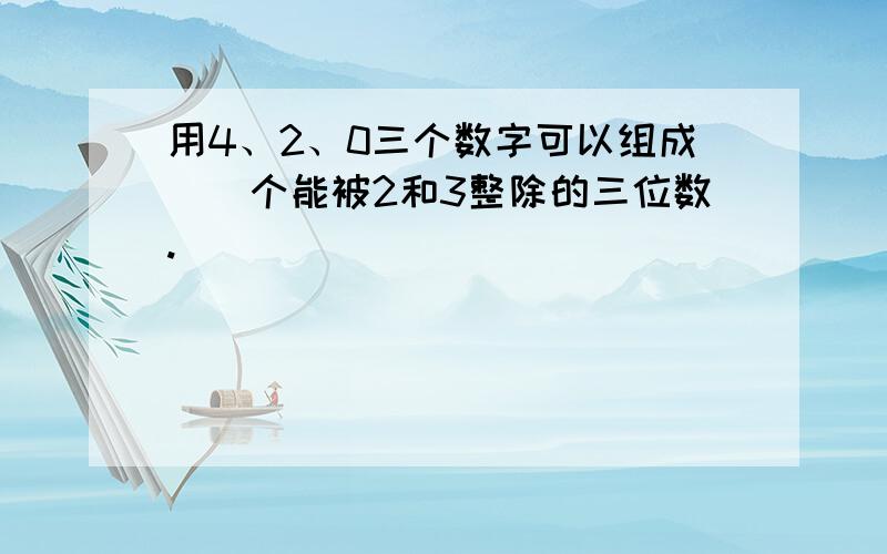 用4、2、0三个数字可以组成()个能被2和3整除的三位数.