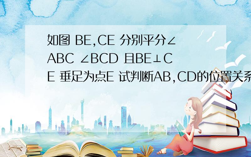 如图 BE,CE 分别平分∠ABC ∠BCD 且BE⊥CE 垂足为点E 试判断AB,CD的位置关系 说明理由