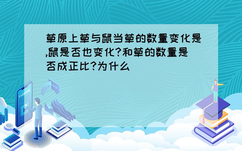 草原上草与鼠当草的数量变化是,鼠是否也变化?和草的数量是否成正比?为什么