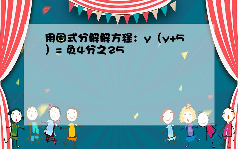 用因式分解解方程：y（y+5）= 负4分之25