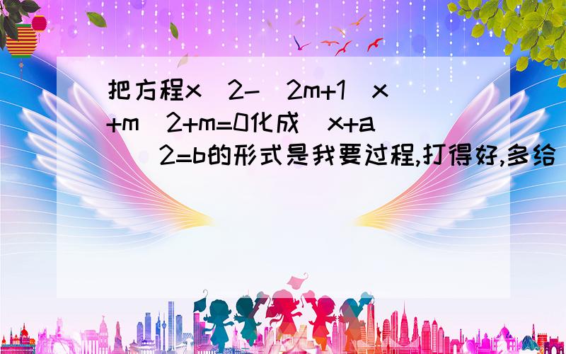 把方程x^2-(2m+1)x+m^2+m=0化成(x+a)^2=b的形式是我要过程,打得好,多给