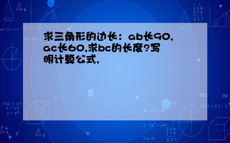 求三角形的边长：ab长90,ac长60,求bc的长度?写明计算公式,