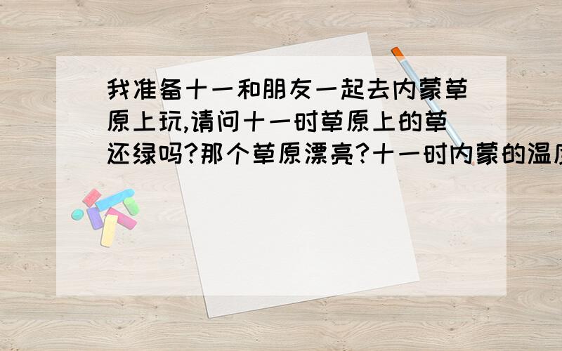 我准备十一和朋友一起去内蒙草原上玩,请问十一时草原上的草还绿吗?那个草原漂亮?十一时内蒙的温度大概在多少度?穿什么衣服?