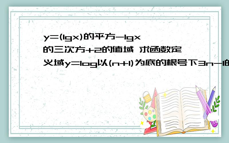 y=(lgx)的平方-lgx的三次方+2的值域 求函数定义域y=log以(n+1)为底的根号下3n-1的对数最后用区间表示