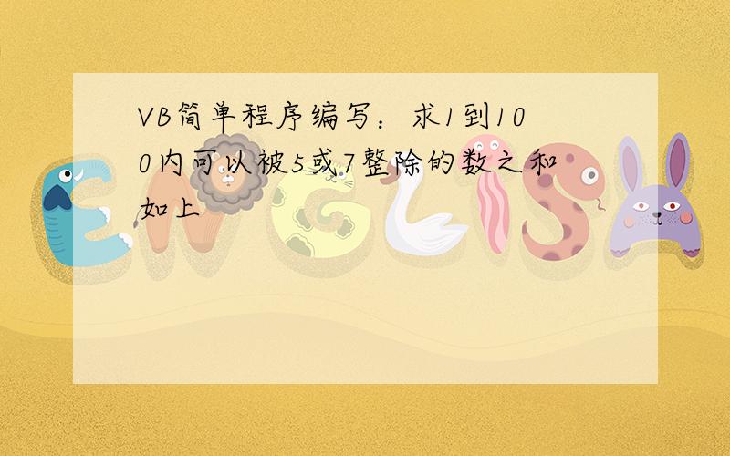 VB简单程序编写：求1到100内可以被5或7整除的数之和如上