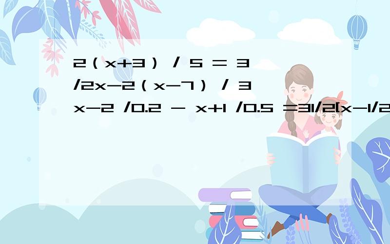 2（x+3） / 5 = 3/2x-2（x-7） / 3x-2 /0.2 - x+1 /0.5 =31/2[x-1/2（x+1）]=2/3（x-1）