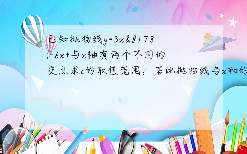 已知抛物线y=3x²-6x+与x轴有两个不同的交点求c的取值范围：若此抛物线与x轴的其中一个交点的坐标为（3,0）,求另一个交点的坐标