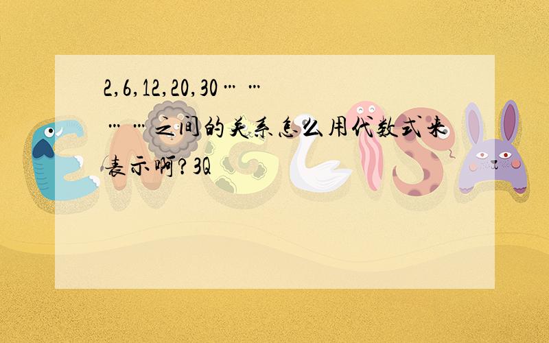 2,6,12,20,30…………之间的关系怎么用代数式来表示啊?3Q