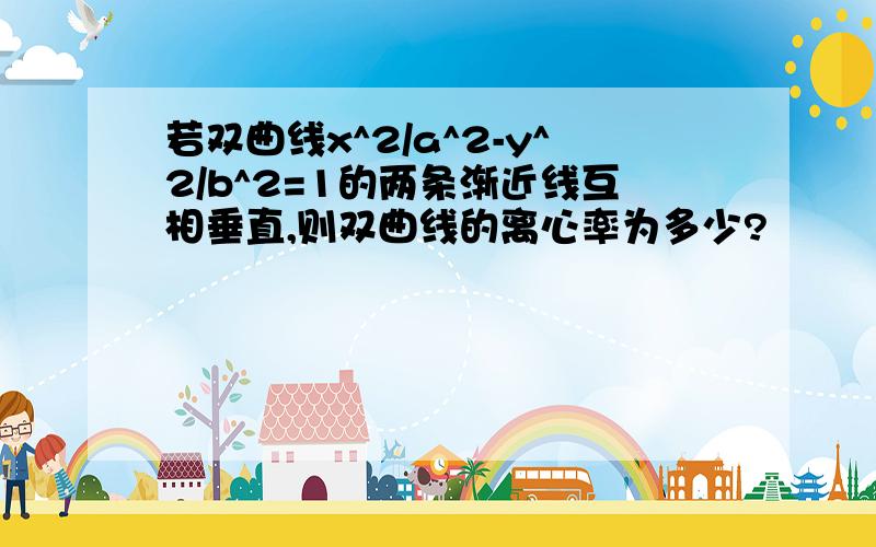 若双曲线x^2/a^2-y^2/b^2=1的两条渐近线互相垂直,则双曲线的离心率为多少?