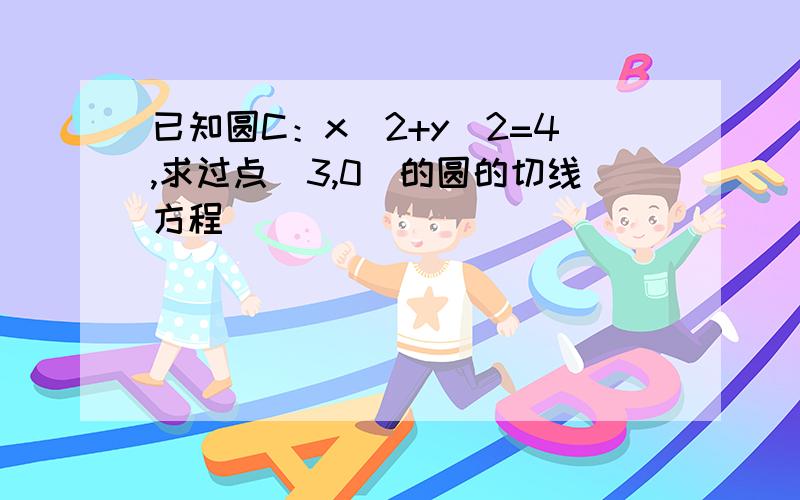 已知圆C：x^2+y^2=4,求过点(3,0)的圆的切线方程