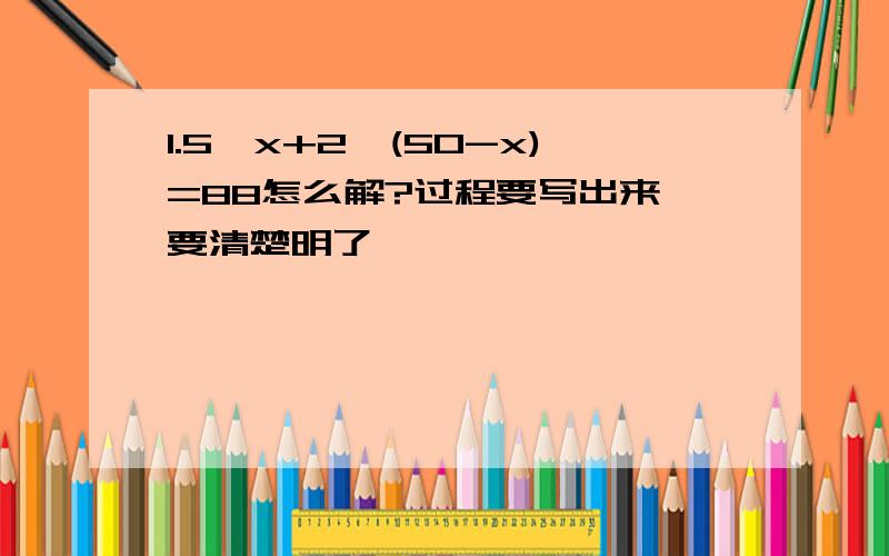 1.5*x+2*(50-x)=88怎么解?过程要写出来,要清楚明了