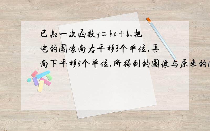 已知一次函数y=kx+b,把它的图像向右平移3个单位,再向下平移5个单位,所得到的图像与原来的图像重合,求k