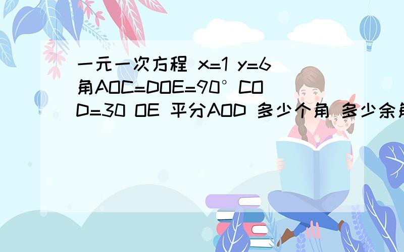 一元一次方程 x=1 y=6角AOC=DOE=90°COD=30 OE 平分AOD 多少个角 多少余角和补角等角