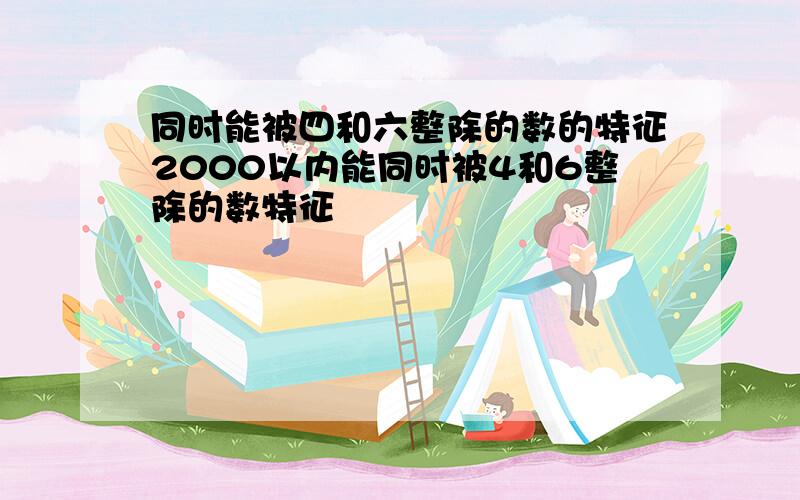 同时能被四和六整除的数的特征2000以内能同时被4和6整除的数特征