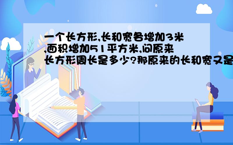 一个长方形,长和宽各增加3米,面积增加51平方米,问原来长方形周长是多少?那原来的长和宽又是多少？