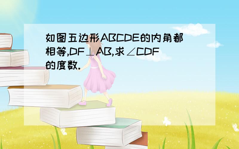 如图五边形ABCDE的内角都相等,DF⊥AB,求∠CDF的度数.