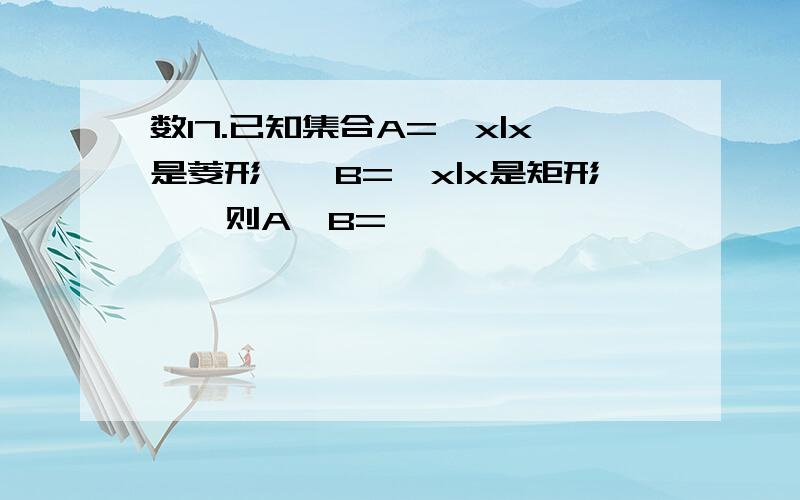 数17.已知集合A={x|x是菱形},B={x|x是矩形},则A∩B=