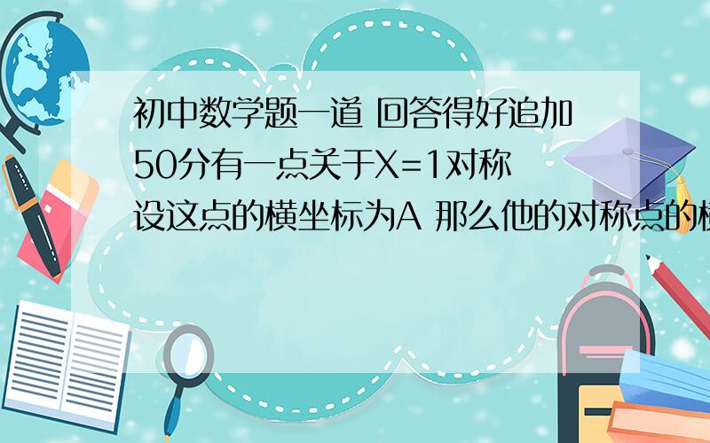 初中数学题一道 回答得好追加50分有一点关于X=1对称 设这点的横坐标为A 那么他的对称点的横坐标A'应当如何表示呢 若这一点关于X=Y对称呢 或者关于X=Y+2呢 怎么表示我才初二上 没学函数之