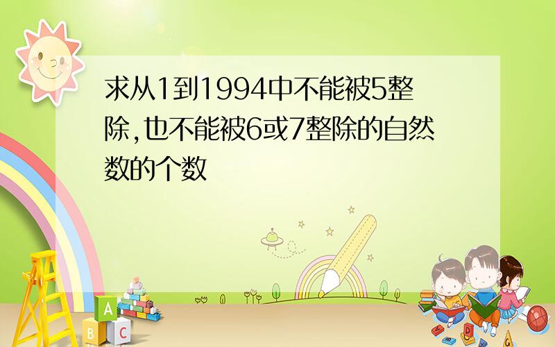 求从1到1994中不能被5整除,也不能被6或7整除的自然数的个数