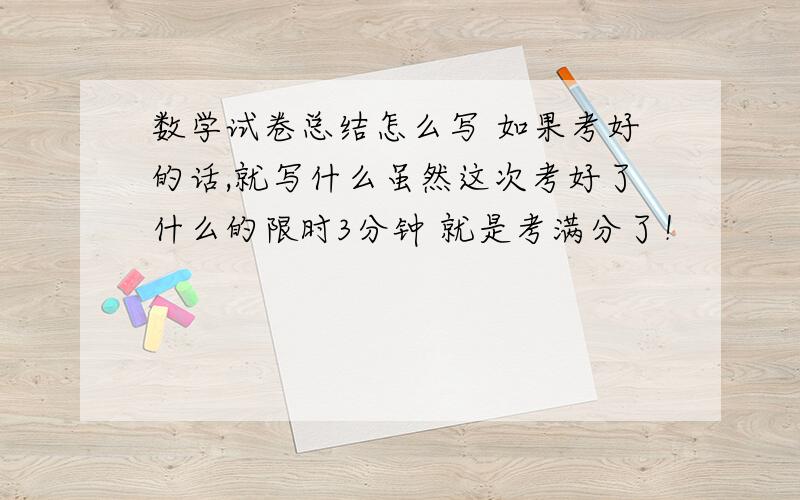 数学试卷总结怎么写 如果考好的话,就写什么虽然这次考好了什么的限时3分钟 就是考满分了！