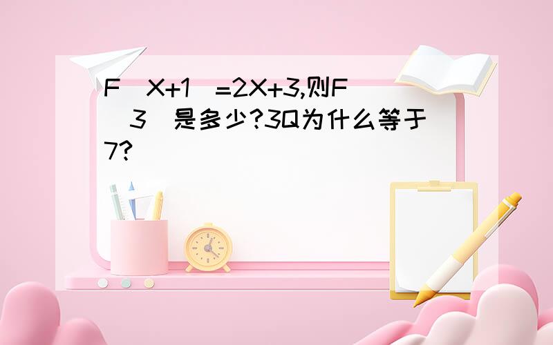 F（X+1）=2X+3,则F（3）是多少?3Q为什么等于7?