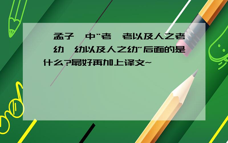 《孟子》中“老吾老以及人之老,幼吾幼以及人之幼”后面的是什么?最好再加上译文~