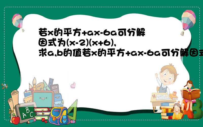 若x的平方+ax-6a可分解因式为(x-2)(x+6),求a,b的值若x的平方+ax-6a可分解因式为(x-2)(x+b),求a,b的值