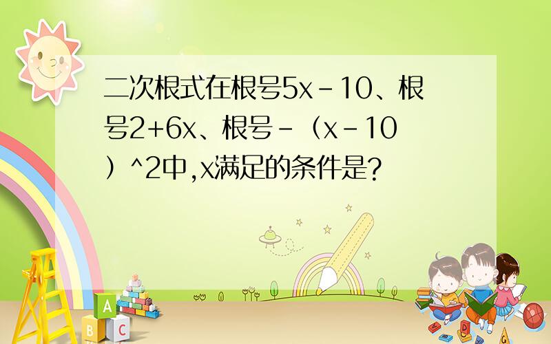 二次根式在根号5x-10、根号2+6x、根号-（x-10）^2中,x满足的条件是?