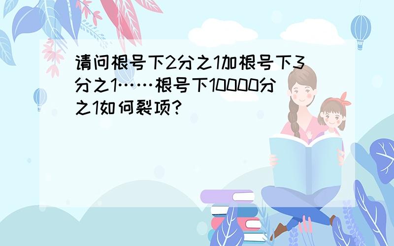 请问根号下2分之1加根号下3分之1……根号下10000分之1如何裂项?