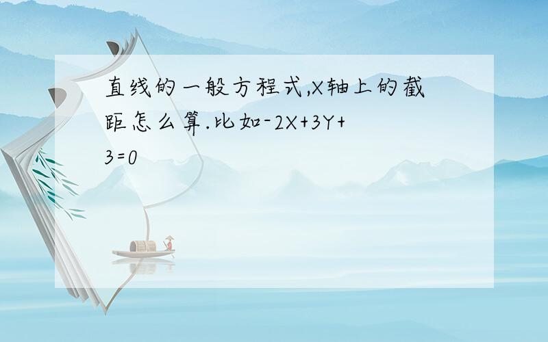 直线的一般方程式,X轴上的截距怎么算.比如-2X+3Y+3=0