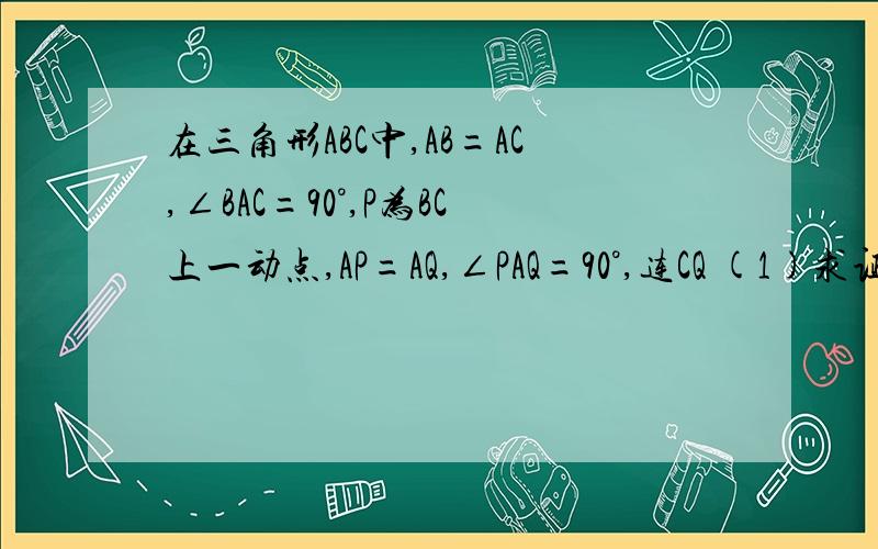 在三角形ABC中,AB=AC,∠BAC=90°,P为BC上一动点,AP=AQ,∠PAQ=90°,连CQ (1)求证CQ