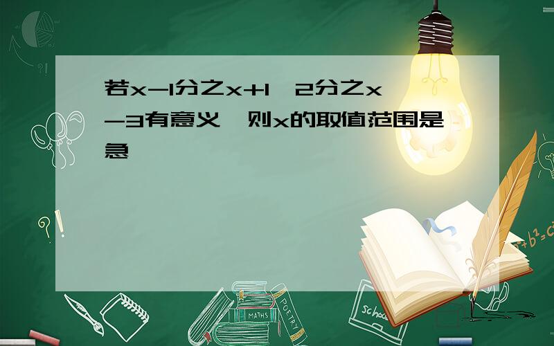 若x-1分之x+1÷2分之x-3有意义,则x的取值范围是急