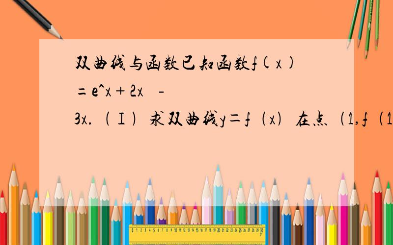 双曲线与函数已知函数f(x)=e^x﹢2x²﹣3x.﹙Ⅰ﹚求双曲线y＝f﹙x﹚在点﹙1,f﹙1﹚处的切线方程；(Ⅱ﹚当x≥½时,若关于x的不等式f﹙x﹚≥5x²／2﹢﹙a﹣3﹚x﹢1恒成立,试求实数a的取值