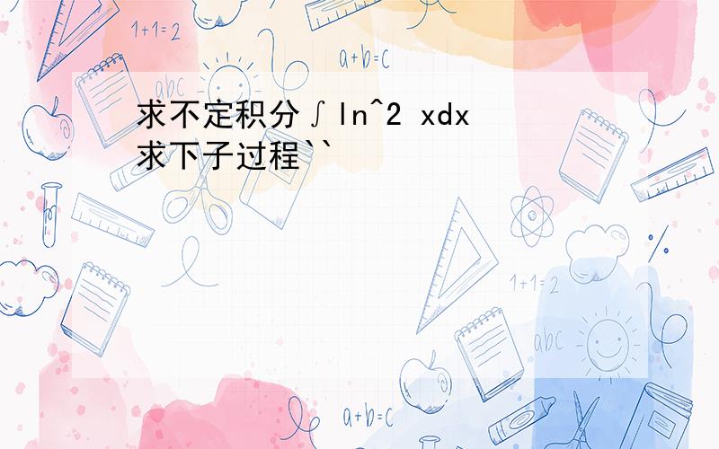 求不定积分∫ln^2 xdx求下子过程``