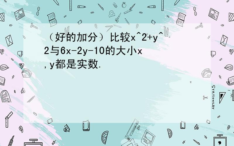 （好的加分）比较x^2+y^2与6x-2y-10的大小x,y都是实数.