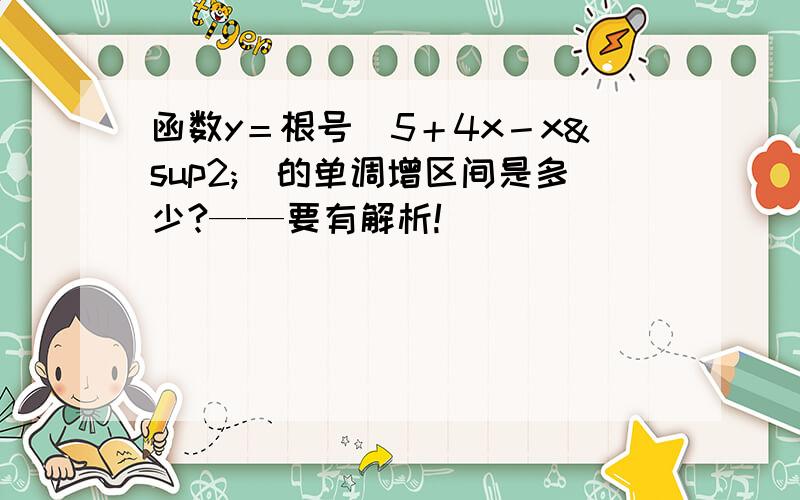 函数y＝根号（5＋4x－x²）的单调增区间是多少?——要有解析!